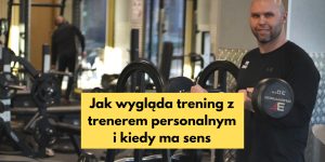 Jak wygląda trening z trenerem personalnym i kiedy ma sens?